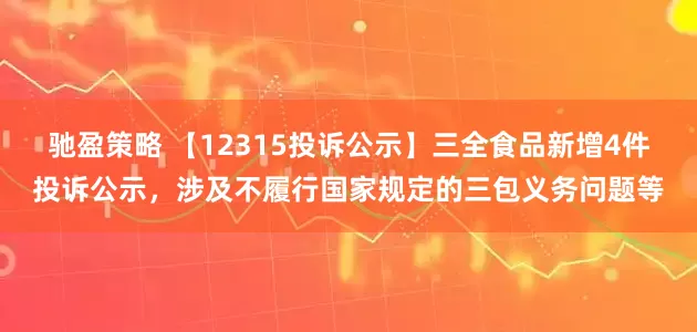 驰盈策略 【12315投诉公示】三全食品新增4件投诉公示，涉及不履行国家规定的三包义务问题等