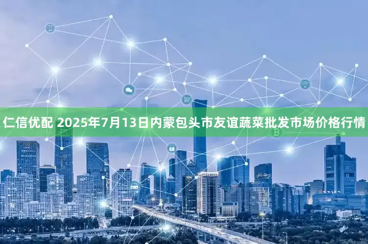 仁信优配 2025年7月13日内蒙包头市友谊蔬菜批发市场价格行情