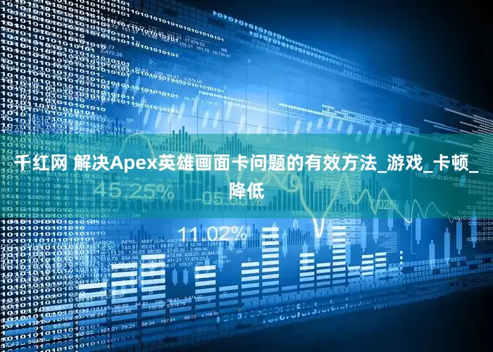 千红网 解决Apex英雄画面卡问题的有效方法_游戏_卡顿_降低