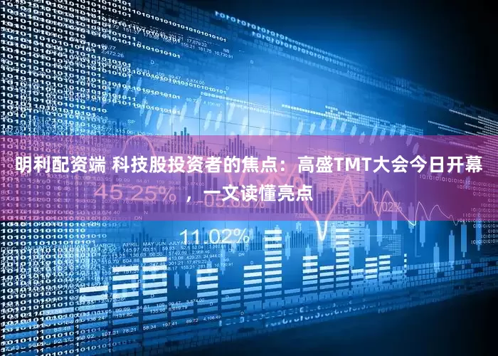 明利配资端 科技股投资者的焦点：高盛TMT大会今日开幕，一文读懂亮点