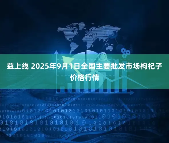 益上线 2025年9月1日全国主要批发市场枸杞子价格行情