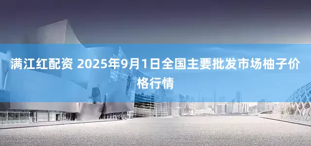满江红配资 2025年9月1日全国主要批发市场柚子价格行情