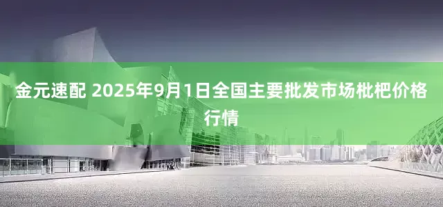 金元速配 2025年9月1日全国主要批发市场枇杷价格行情