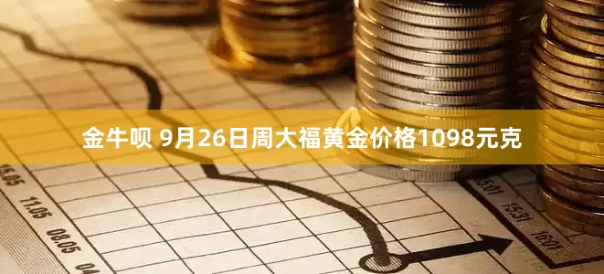 金牛呗 9月26日周大福黄金价格1098元克
