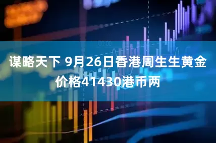谋略天下 9月26日香港周生生黄金价格41430港币两