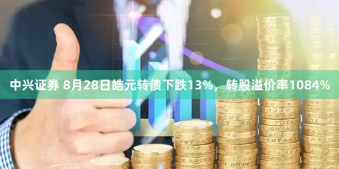 中兴证券 8月28日皓元转债下跌13%，转股溢价率1084%
