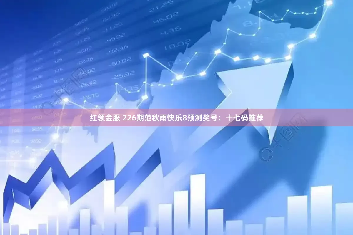 红领金服 226期范秋雨快乐8预测奖号：十七码推荐
